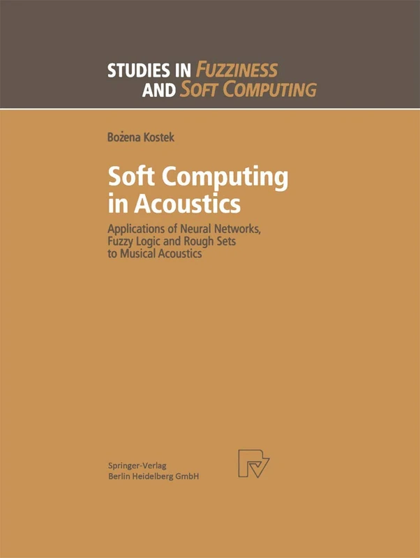 Soft Computing in Acoustics: Applications of Neural Networks, Fuzzy Logic and Rough Sets to Musical Acoustics: 31 (Studies in Fuzziness and Soft Computing, 31)