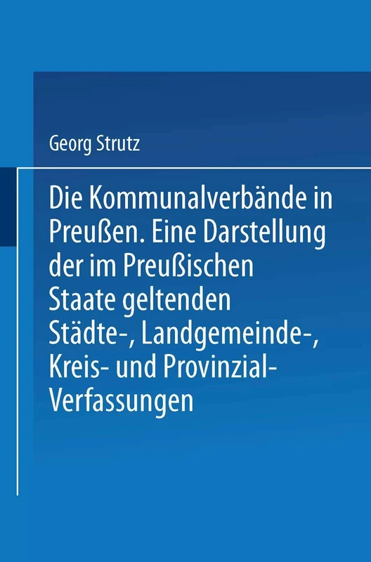 Die Kommunalverbände in Preußen: Eine Darstellung der im Preußischen Staate geltenden Städte-, Landgemeinde-, Kreis- und Provinzial-Verfassungen