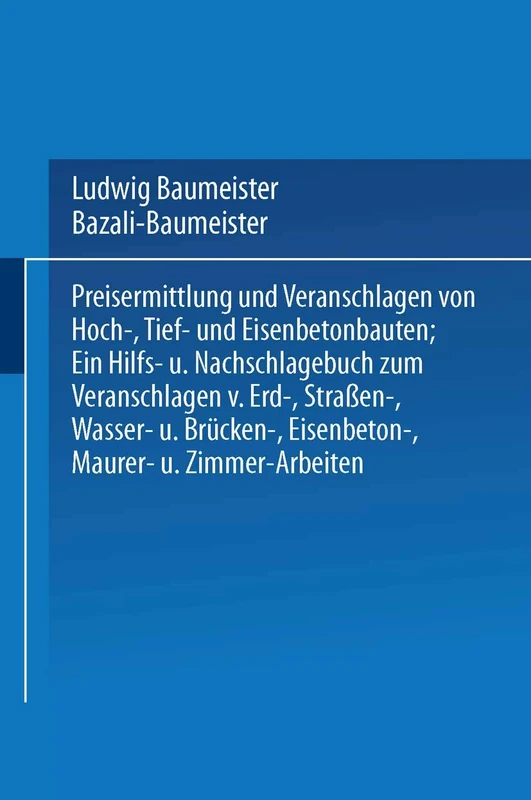 Preisermittlung und Veranschlagen von Hoch-, Tief- und Eisenbetonbauten: Ein Hilfs- und Nachschlagebuch zum Veranschlagen von Erd-, Straßen-, Wasser- ... Eisenbeton-, Maurer- und Zimmer-Arbeiten
