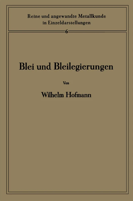 Blei und Bleilegierungen: Metallkunde und Technologie: 6 (Reine und angewandte Metallkunde in Einzeldarstellungen, 6)