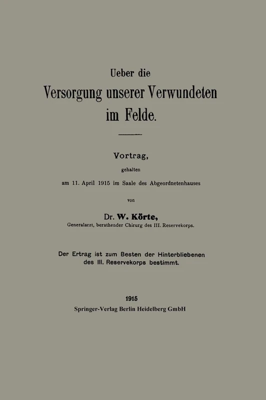 Ueber die Versorgung unserer Verwundeten im Felde: Vortrag, gehalten am 11. Ȧpril 1915 im Saale des Abgeordnetenhauses