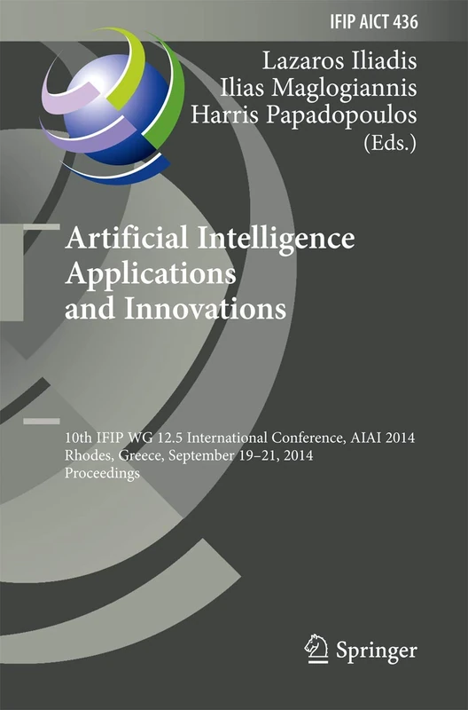 Artificial Intelligence Applications and Innovations: 10th IFIP WG 12.5 International Conference, AIAI 2014, Rhodes, Greece, September 19-21, 2014, ... and Communication Technology, 436)