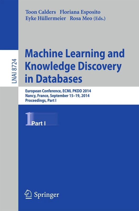 Machine Learning and Knowledge Discovery in Databases: European Conference, ECML PKDD 2014, Nancy, France, September 15-19, 2014. Proceedings, Part I: 8724 (Lecture Notes in Computer Science, 8724)