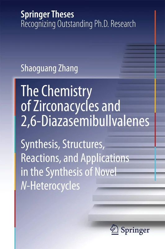 The Chemistry of Zirconacycles and 2,6-Diazasemibullvalenes: Synthesis, Structures, Reactions, and Applications in the Synthesis of Novel N-Heterocycles (Springer Theses)