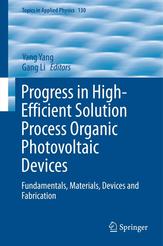 Progress in High-Efficient Solution Process Organic Photovoltaic Devices: Fundamentals, Materials, Devices and Fabrication: 130 (Topics in Applied Physics, 130)