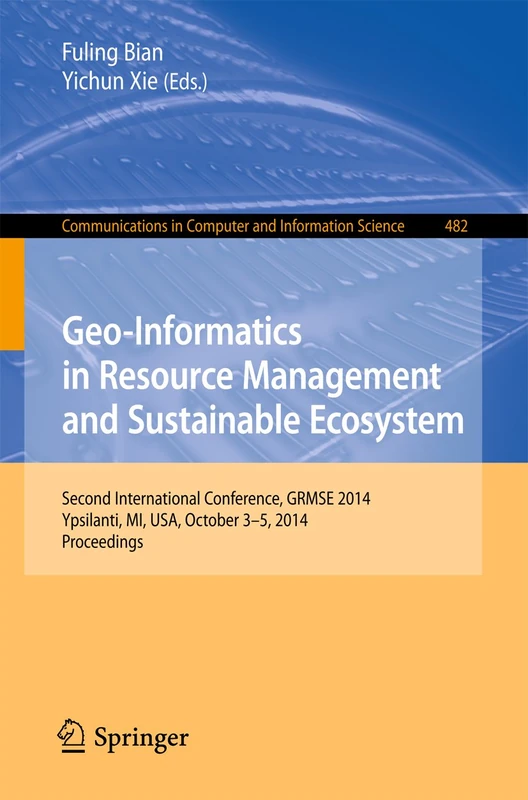 Geo-Informatics in Resource Management and Sustainable Ecosystem: International Conference, GRMSE 2014, Ypsilanti, USA, October 3-5, 2014, ... in Computer and Information Science, 482)