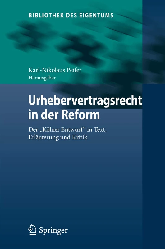 Urhebervertragsrecht in der Reform: Der "Kölner Entwurf" in Text, Erläuterung und Kritik: 13 (Bibliothek des Eigentums, 13)