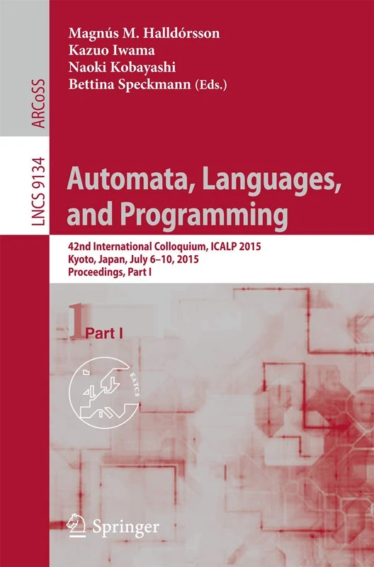 Automata, Languages, and Programming: 42nd International Colloquium, ICALP 2015, Kyoto, Japan, July 6-10, 2015, Proceedings, Part I: 9134 (Lecture Notes in Computer Science, 9134)