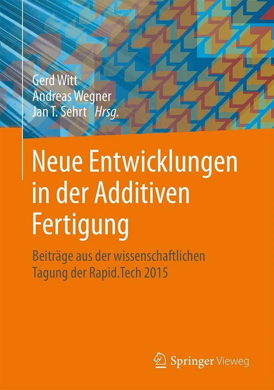 Neue Entwicklungen in der Additiven Fertigung: Beiträge aus der wissenschaftlichen Tagung der Rapid.Tech 2015