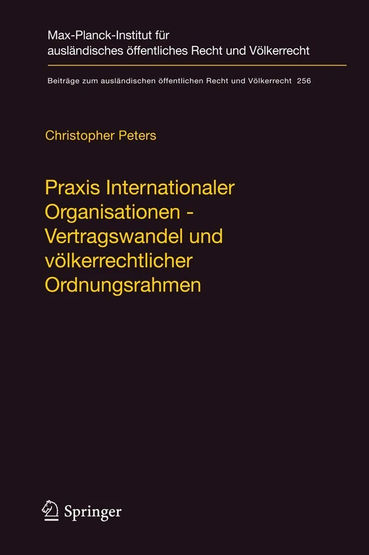 Praxis Internationaler Organisationen - Vertragswandel und völkerrechtlicher Ordnungsrahmen: 256 (Beiträge zum ausländischen öffentlichen Recht und Völkerrecht, 256)