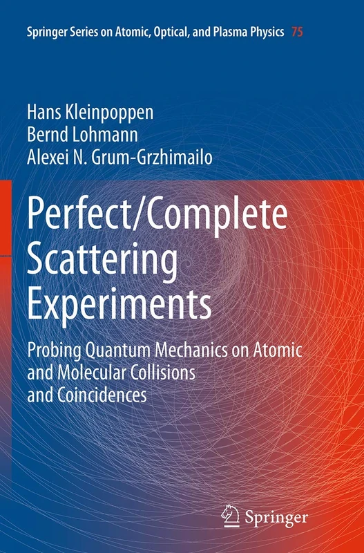 Perfect/Complete Scattering Experiments: Probing Quantum Mechanics on Atomic and Molecular Collisions and Coincidences: 75 (Springer Series on Atomic, Optical, and Plasma Physics, 75)