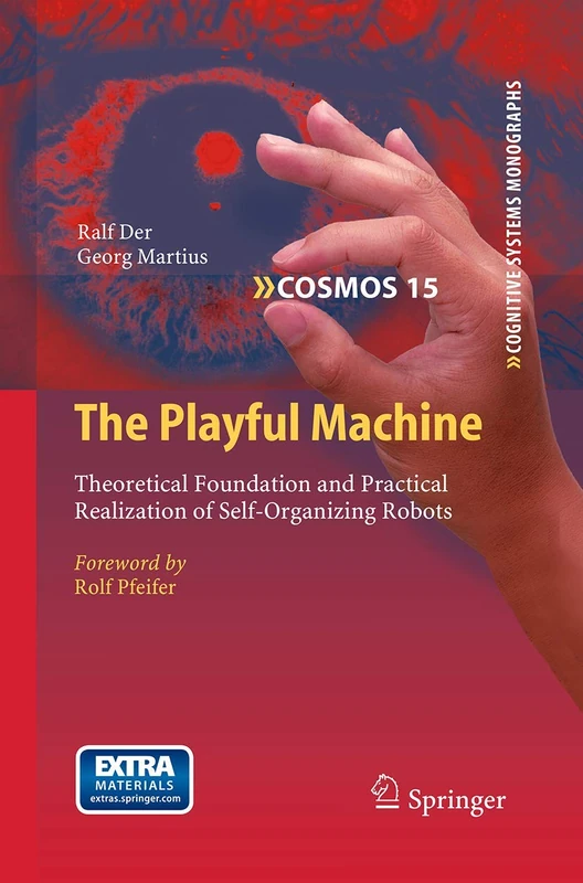 The Playful Machine: Theoretical Foundation and Practical Realization of Self-Organizing Robots: 15 (Cognitive Systems Monographs, 15)