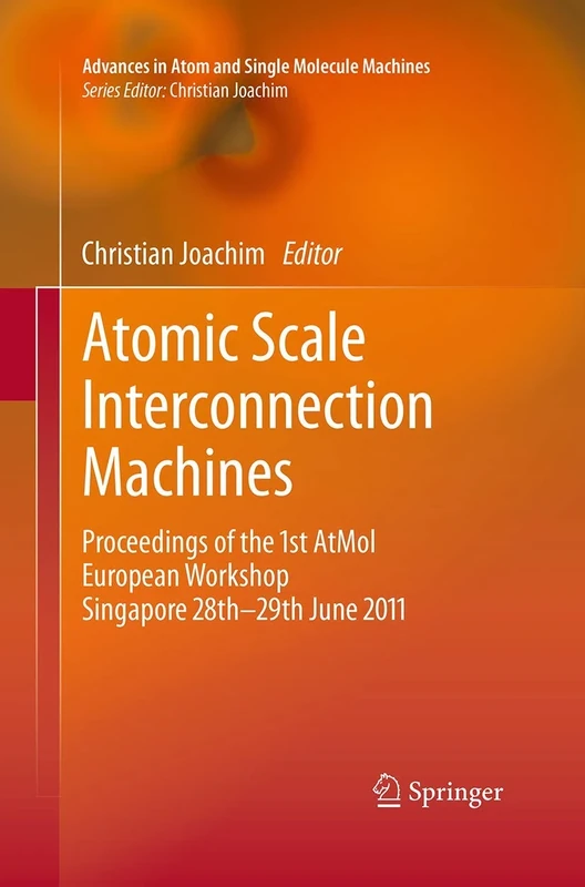 Atomic Scale Interconnection Machines: Proceedings of the 1st AtMol European Workshop Singapore 28th-29th June 2011 (Advances in Atom and Single Molecule Machines)
