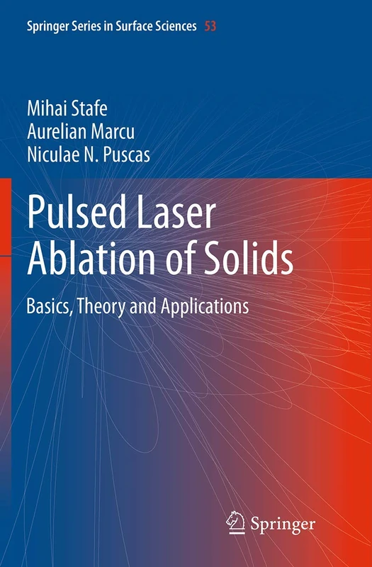 Pulsed Laser Ablation of Solids: Basics, Theory and Applications: 53 (Springer Series in Surface Sciences, 53)