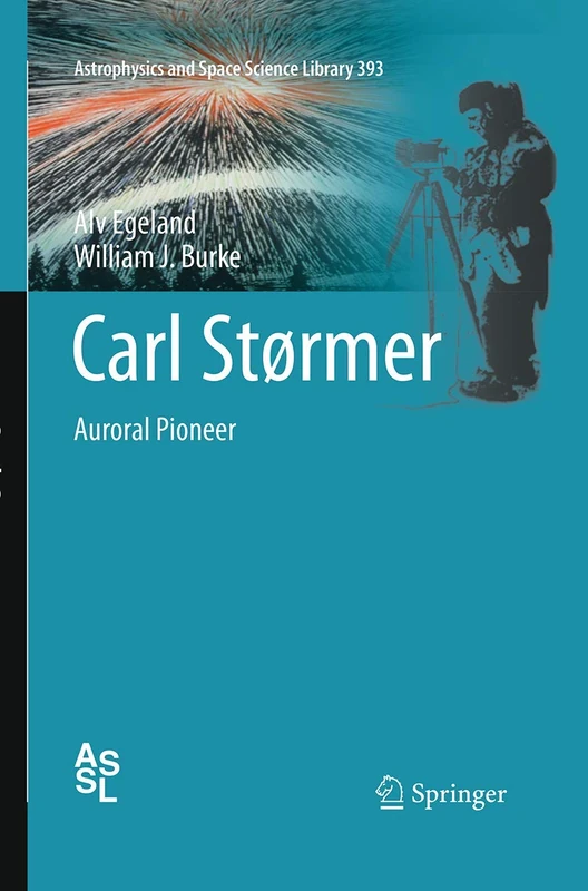 Carl Størmer: Auroral Pioneer: 393 (Astrophysics and Space Science Library, 393)