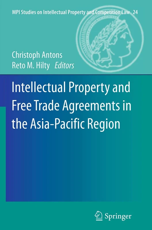 Intellectual Property and Free Trade Agreements in the Asia-Pacific Region: 24 (MPI Studies on Intellectual Property and Competition Law, 24)