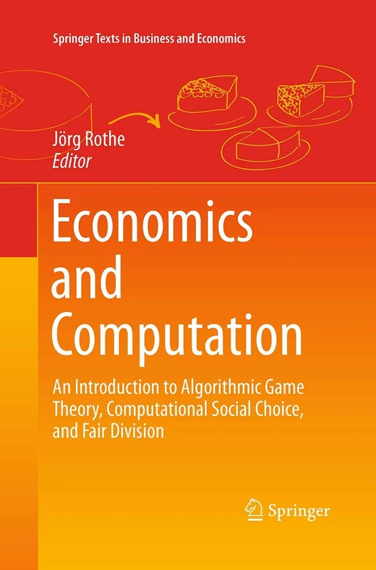 Economics and Computation: An Introduction to Algorithmic Game Theory, Computational Social Choice, and Fair Division (Springer Texts in Business and Economics)