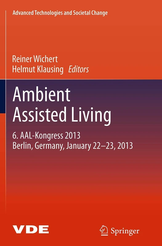 Ambient Assisted Living: 6. AAL-Kongress 2013 Berlin, Germany, January 22. - 23. , 2013 (Advanced Technologies and Societal Change)