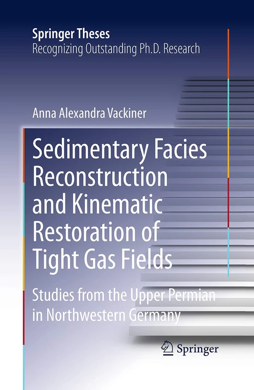 Sedimentary Facies Reconstruction and Kinematic Restoration of Tight Gas Fields: Studies from the Upper Permian in Northwestern Germany (Springer Theses)