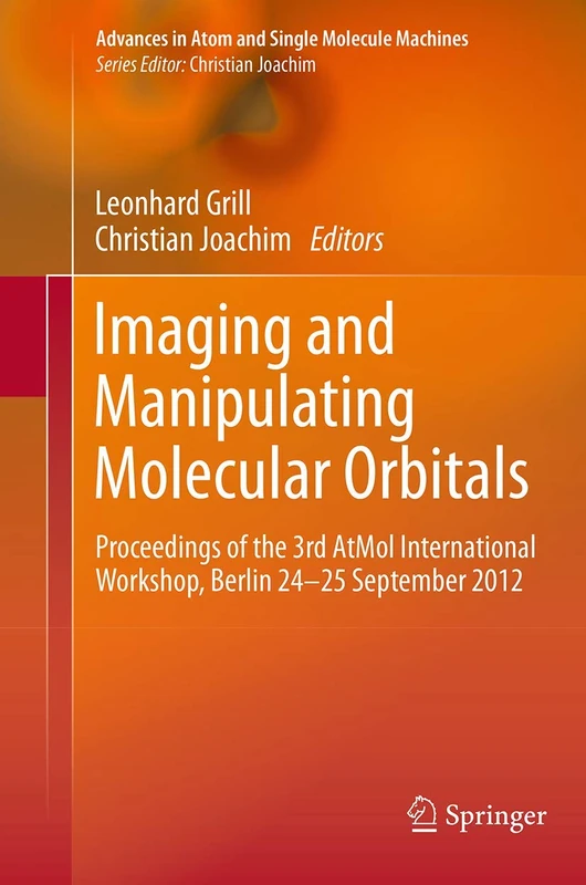 Imaging and Manipulating Molecular Orbitals: Proceedings of the 3rd AtMol International Workshop, Berlin 24-25 September 2012 (Advances in Atom and Single Molecule Machines)