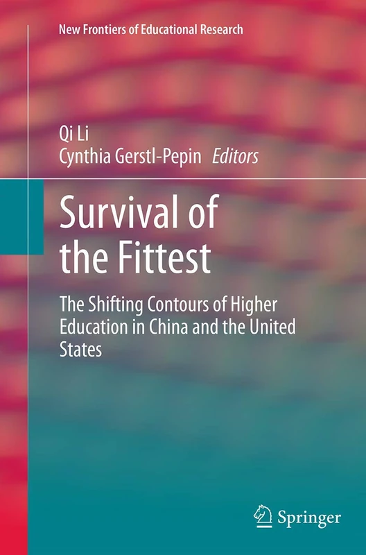 Survival of the Fittest: The Shifting Contours of Higher Education in China and the United States (New Frontiers of Educational Research)