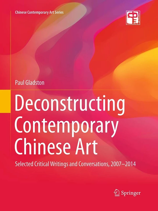 Deconstructing Contemporary Chinese Art: Selected Critical Writings and Conversations, 2007-2014 (Chinese Contemporary Art Series)