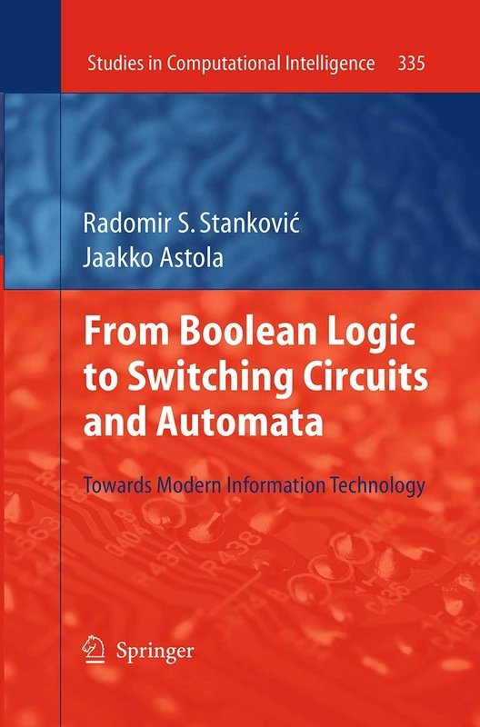 From Boolean Logic to Switching Circuits and Automata: Towards Modern Information Technology: 335 (Studies in Computational Intelligence, 335)