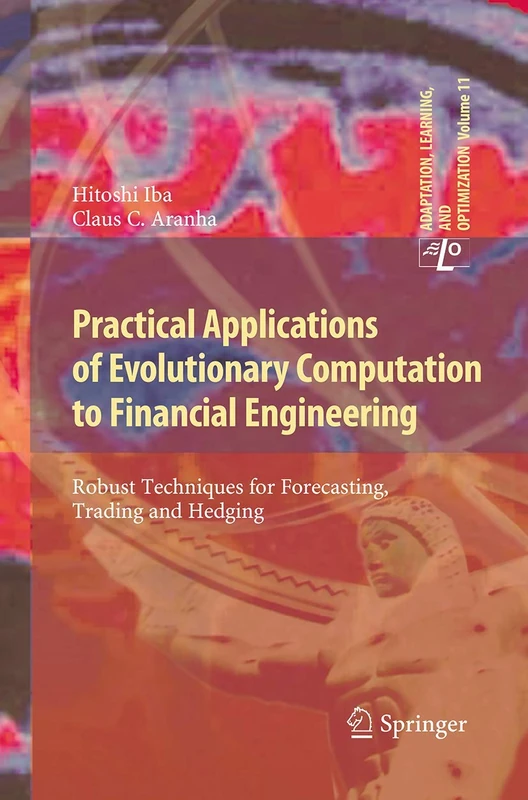 Practical Applications of Evolutionary Computation to Financial Engineering: Robust Techniques for Forecasting, Trading and Hedging: 11 (Adaptation, Learning, and Optimization, 11)