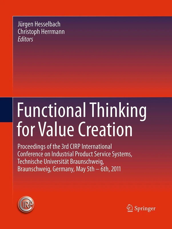 Functional Thinking for Value Creation: Proceedings of the 3rd CIRP International Conference on Industrial Product Service Systems, Technische ... Braunschweig, Germany, May 5th - 6th, 2011