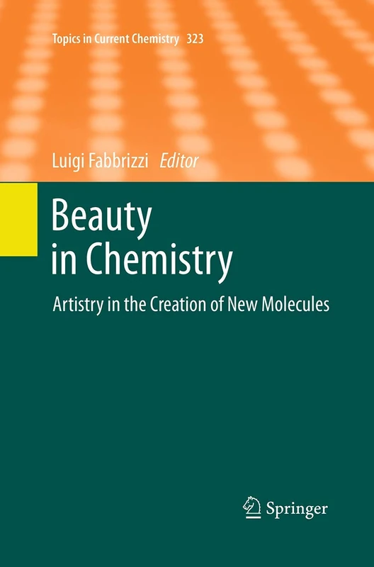 Beauty in Chemistry: Artistry in the Creation of New Molecules: 323 (Topics in Current Chemistry, 323)