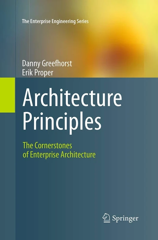 Architecture Principles: The Cornerstones of Enterprise Architecture (The Enterprise Engineering Series)