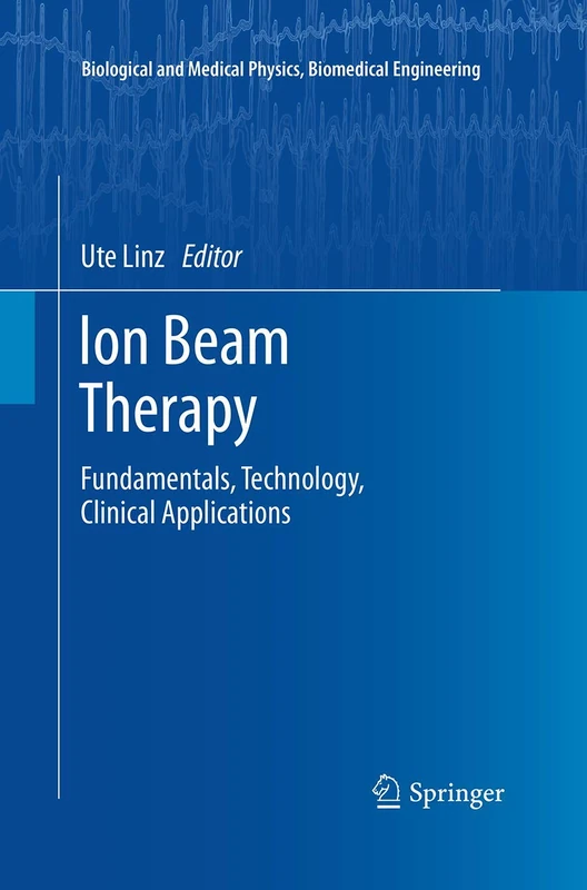 Ion Beam Therapy: Fundamentals, Technology, Clinical Applications (Biological and Medical Physics, Biomedical Engineering)
