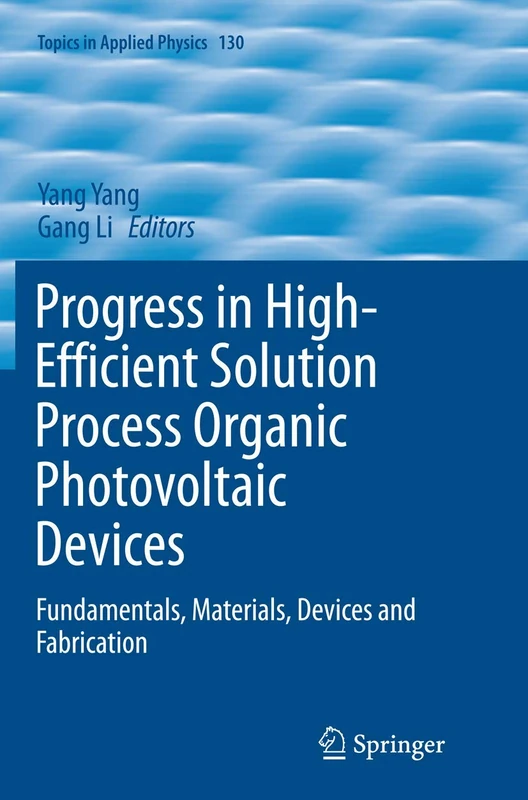 Progress in High-Efficient Solution Process Organic Photovoltaic Devices: Fundamentals, Materials, Devices and Fabrication: 130 (Topics in Applied Physics, 130)