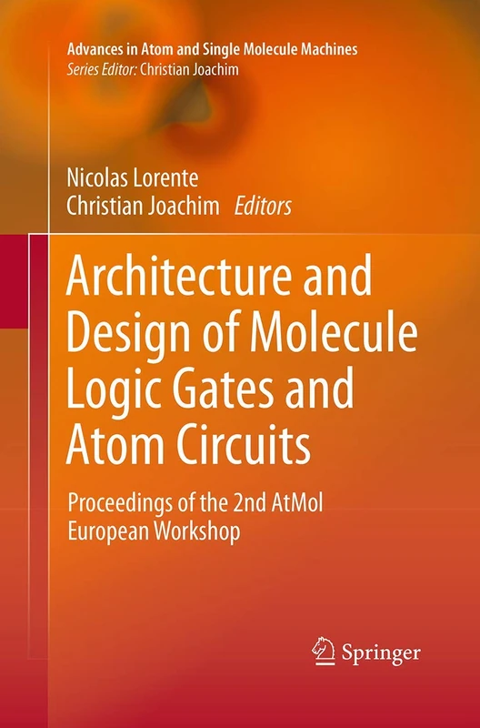 Architecture and Design of Molecule Logic Gates and Atom Circuits: Proceedings of the 2nd AtMol European Workshop (Advances in Atom and Single Molecule Machines)