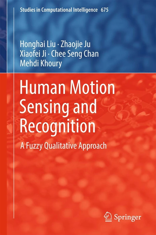 Human Motion Sensing and Recognition: A Fuzzy Qualitative Approach: 675 (Studies in Computational Intelligence, 675)