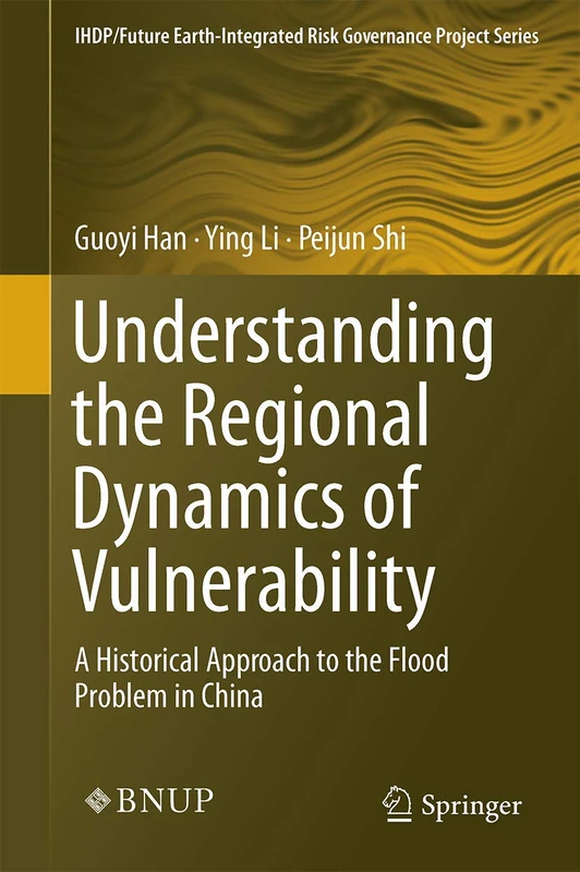 Understanding the Regional Dynamics of Vulnerability: A Historical Approach to the Flood Problem in China (IHDP/Future Earth-Integrated Risk Governance Project Series)