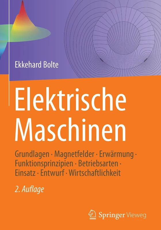 Elektrische Maschinen: Grundlagen · Magnetfelder · Erwärmung · Funktionsprinzipien · Betriebsarten · Einsatz · Entwurf · Wirtschaftlichkeit
