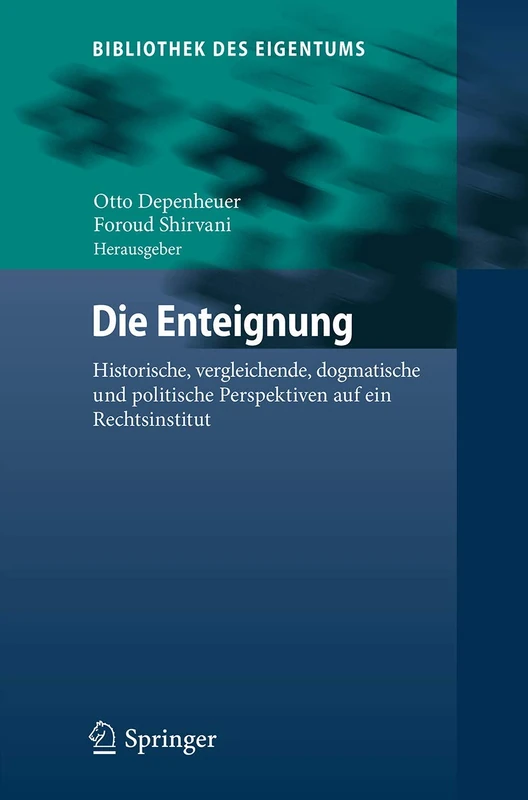 Die Enteignung: Historische, vergleichende, dogmatische und politische Perspektiven auf ein Rechtsinstitut: 16 (Bibliothek des Eigentums, 16)