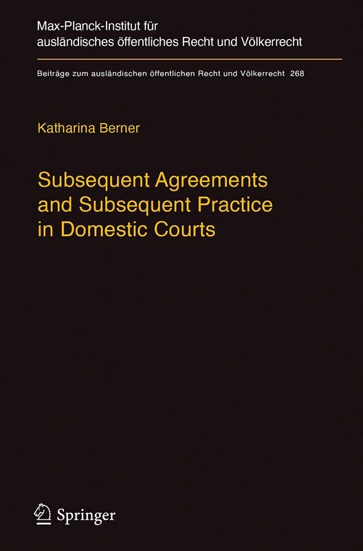 Subsequent Agreements and Subsequent Practice in Domestic Courts: 268 (Beiträge zum ausländischen öffentlichen Recht und Völkerrecht, 268)