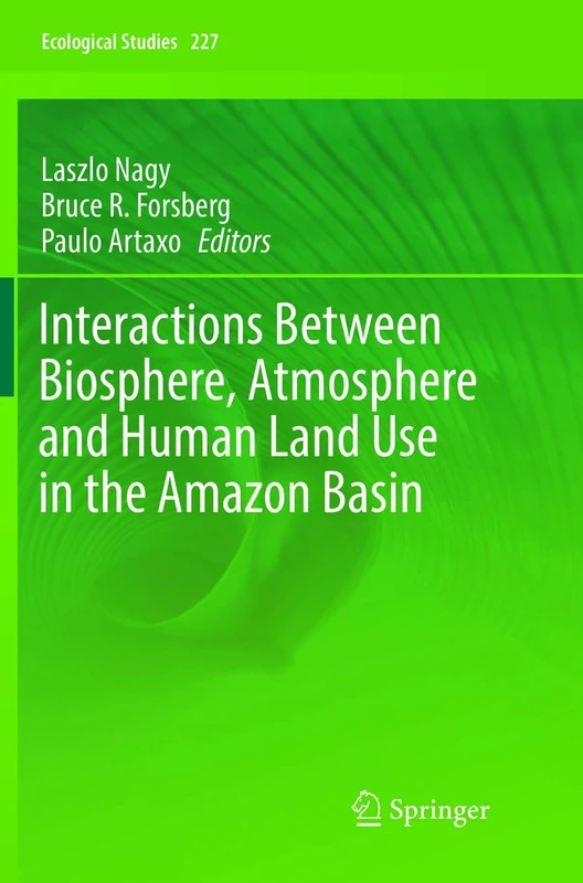 Interactions Between Biosphere, Atmosphere and Human Land Use in the Amazon Basin: 227 (Ecological Studies, 227)