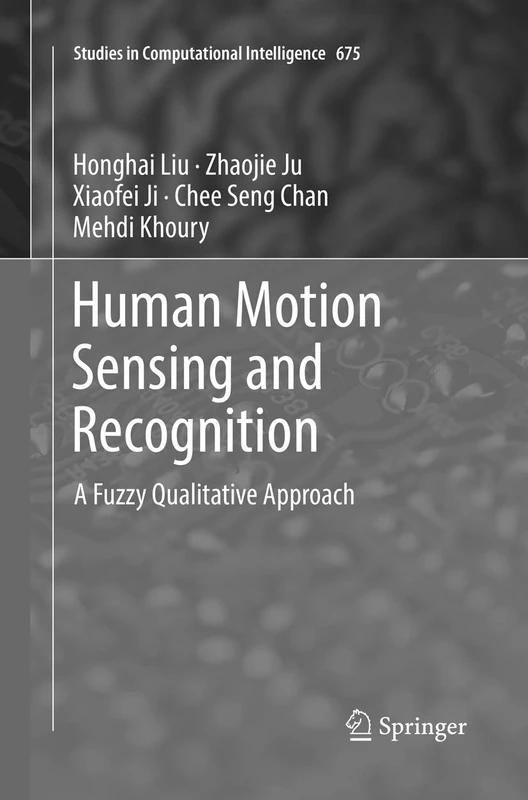 Human Motion Sensing and Recognition: A Fuzzy Qualitative Approach: 675 (Studies in Computational Intelligence, 675)
