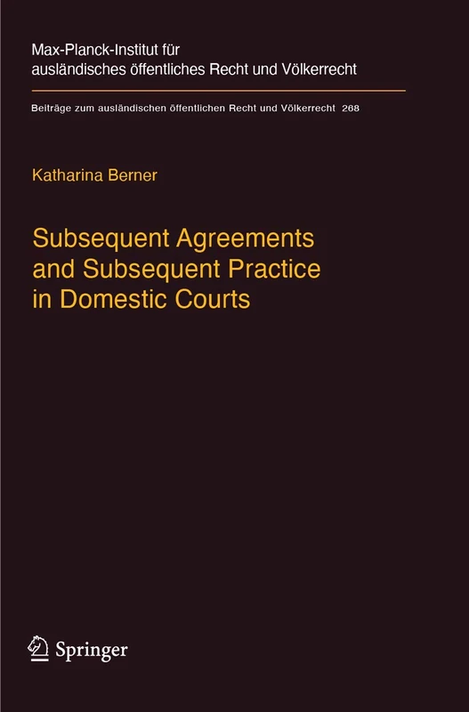 Subsequent Agreements and Subsequent Practice in Domestic Courts: 268 (Beiträge zum ausländischen öffentlichen Recht und Völkerrecht, 268)