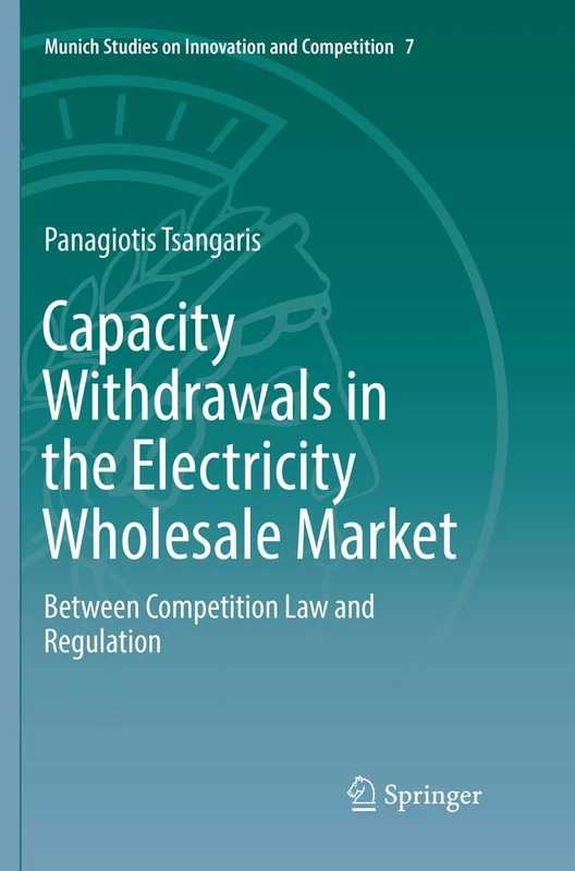 Capacity Withdrawals in the Electricity Wholesale Market: Between Competition Law and Regulation: 7 (Munich Studies on Innovation and Competition, 7)