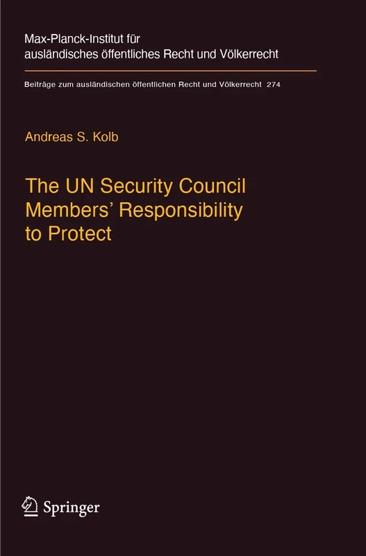 The UN Security Council Members' Responsibility to Protect: A Legal Analysis: 274 (Beiträge zum ausländischen öffentlichen Recht und Völkerrecht, 274)