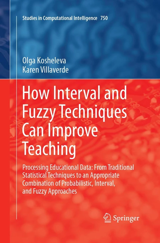 How Interval and Fuzzy Techniques Can Improve Teaching: Processing Educational Data: From Traditional Statistical Techniques to an Appropriate ... (Studies in Computational Intelligence, 750)