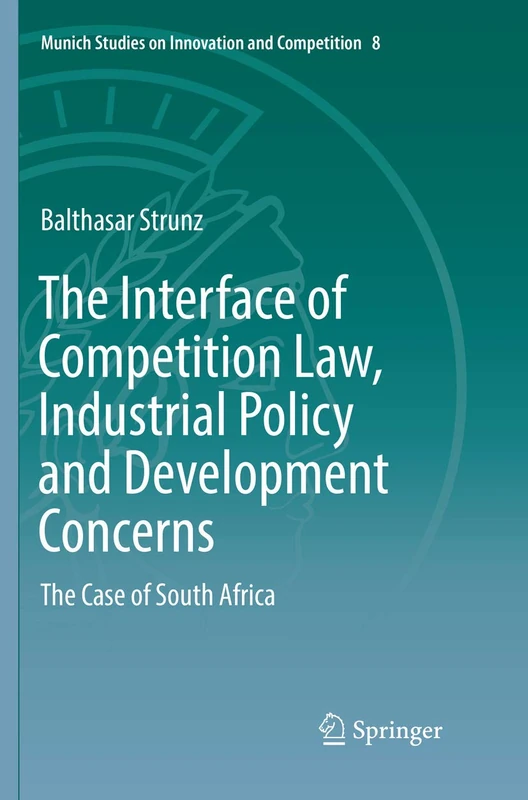 The Interface of Competition Law, Industrial Policy and Development Concerns: The Case of South Africa: 8 (Munich Studies on Innovation and Competition, 8)