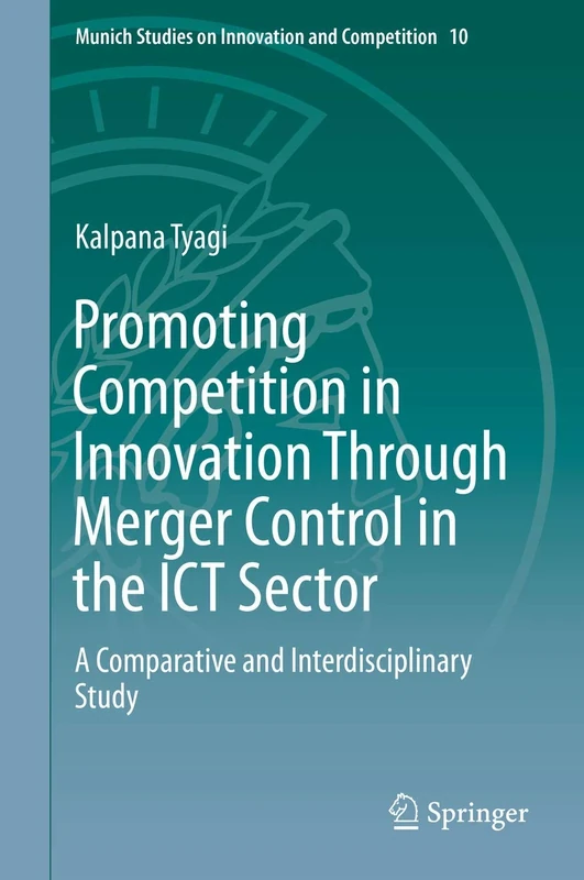 Promoting Competition in Innovation Through Merger Control in the ICT Sector: A Comparative and Interdisciplinary Study: 10 (Munich Studies on Innovation and Competition, 10)