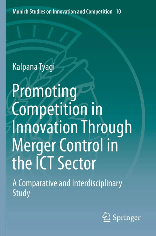 Promoting Competition in Innovation Through Merger Control in the ICT Sector: A Comparative and Interdisciplinary Study: 10 (Munich Studies on Innovation and Competition, 10)