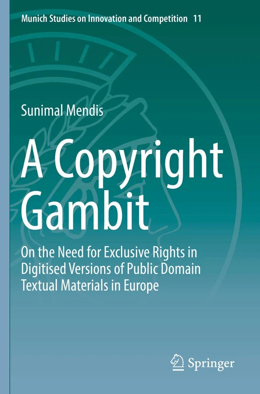 A Copyright Gambit: On the Need for Exclusive Rights in Digitised Versions of Public Domain Textual Materials in Europe: 11 (Munich Studies on Innovation and Competition, 11)