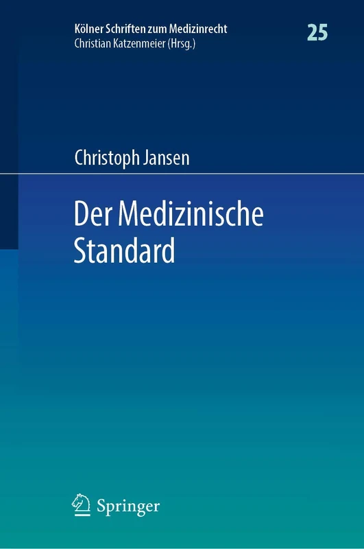 Der Medizinische Standard: Begriff und Bestimmung ärztlicher Behandlungsstandards an der Schnittstelle von Medizin, Haftungsrecht und Sozialrecht: 25 (Kölner Schriften zum Medizinrecht, 25)